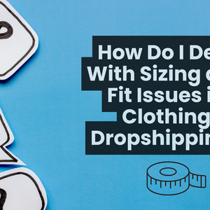 How to Solve Sizing & Fit Issues in Clothing Dropshipping (And Reduce Returns Fast)